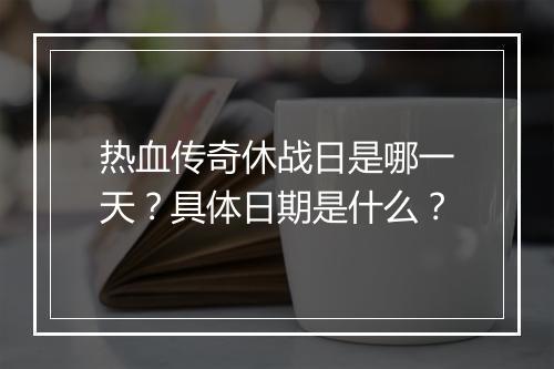 热血传奇休战日是哪一天？具体日期是什么？