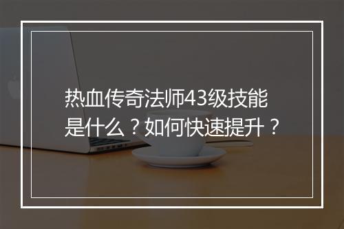 热血传奇法师43级技能是什么？如何快速提升？