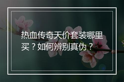 热血传奇天价套装哪里买？如何辨别真伪？
