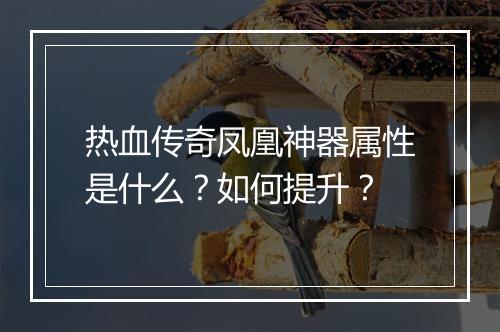 热血传奇凤凰神器属性是什么？如何提升？