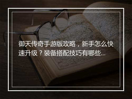 御天传奇手游版攻略，新手怎么快速升级？装备搭配技巧有哪些？