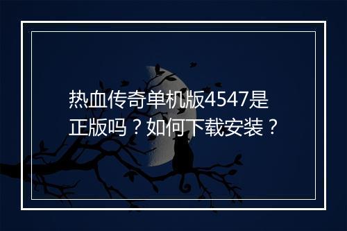 热血传奇单机版4547是正版吗？如何下载安装？