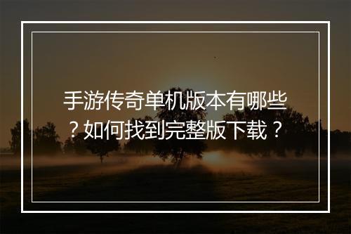 手游传奇单机版本有哪些？如何找到完整版下载？