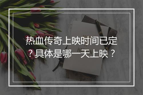 热血传奇上映时间已定？具体是哪一天上映？