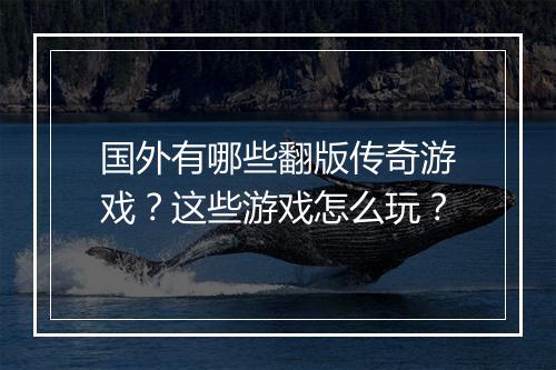 国外有哪些翻版传奇游戏？这些游戏怎么玩？