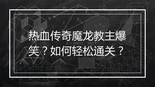 热血传奇魔龙教主爆笑？如何轻松通关？