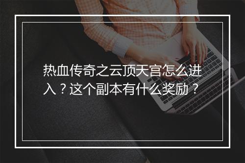 热血传奇之云顶天宫怎么进入？这个副本有什么奖励？