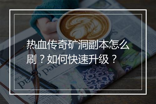 热血传奇矿洞副本怎么刷？如何快速升级？