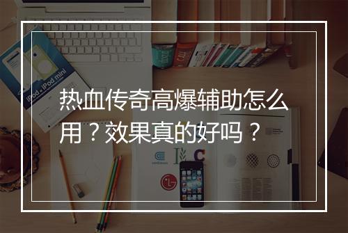 热血传奇高爆辅助怎么用？效果真的好吗？