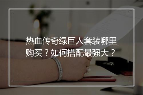 热血传奇绿巨人套装哪里购买？如何搭配最强大？