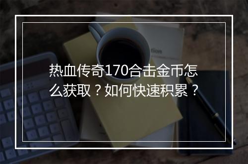 热血传奇170合击金币怎么获取？如何快速积累？