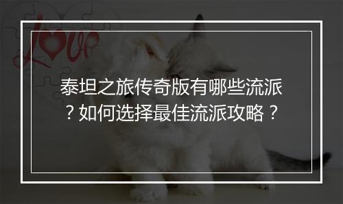 泰坦之旅传奇版有哪些流派？如何选择最佳流派攻略？