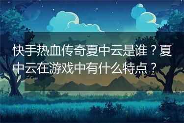 快手热血传奇夏中云是谁？夏中云在游戏中有什么特点？