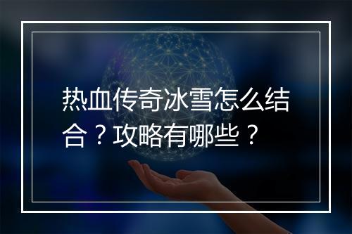 热血传奇冰雪怎么结合？攻略有哪些？