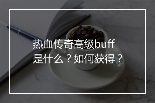 热血传奇高级buff是什么？如何获得？