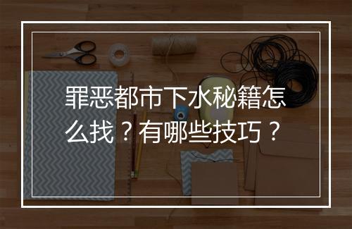 罪恶都市下水秘籍怎么找？有哪些技巧？