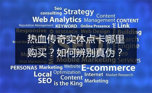 热血传奇实体点卡哪里购买？如何辨别真伪？