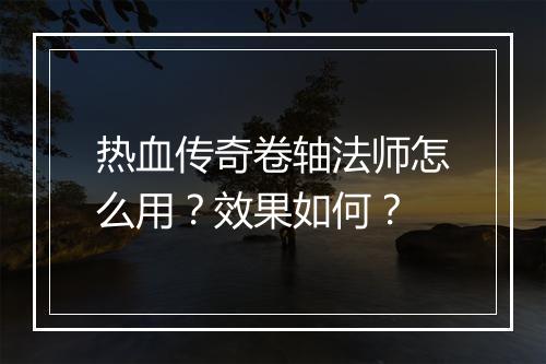 热血传奇卷轴法师怎么用？效果如何？