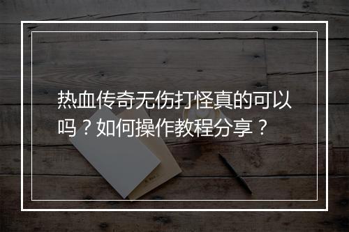 热血传奇无伤打怪真的可以吗？如何操作教程分享？