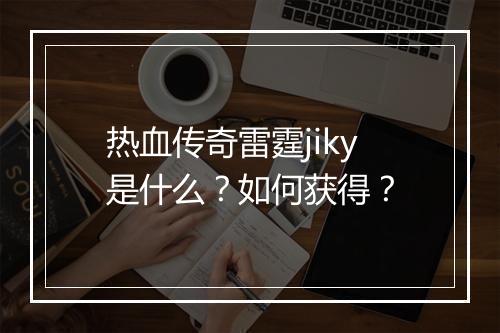 热血传奇雷霆jiky是什么？如何获得？