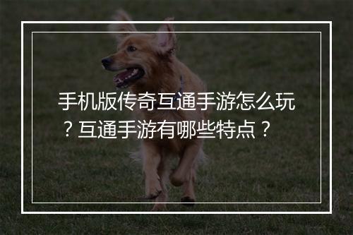 手机版传奇互通手游怎么玩？互通手游有哪些特点？