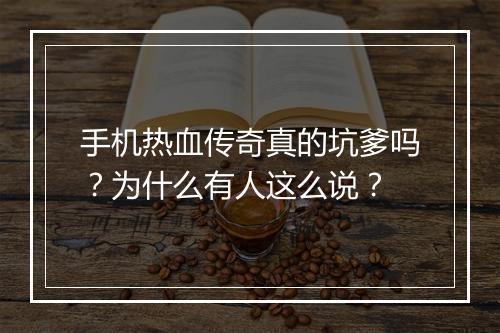 手机热血传奇真的坑爹吗？为什么有人这么说？