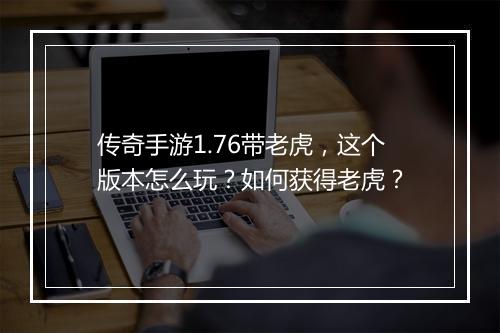 传奇手游1.76带老虎，这个版本怎么玩？如何获得老虎？