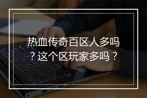 热血传奇百区人多吗？这个区玩家多吗？