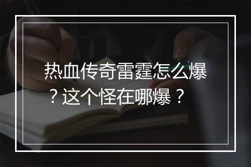 热血传奇雷霆怎么爆？这个怪在哪爆？