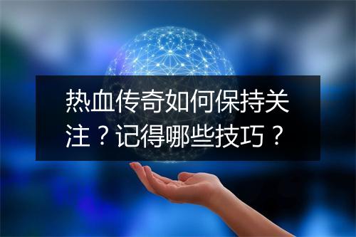 热血传奇如何保持关注？记得哪些技巧？