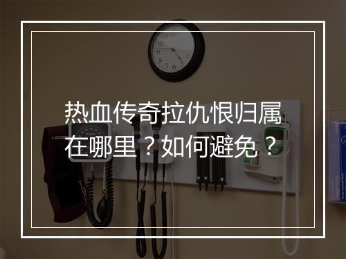 热血传奇拉仇恨归属在哪里？如何避免？