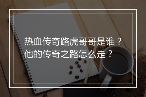 热血传奇路虎哥哥是谁？他的传奇之路怎么走？