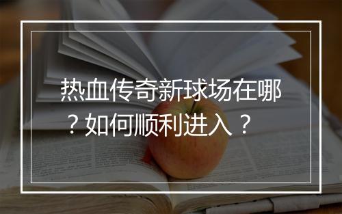 热血传奇新球场在哪？如何顺利进入？