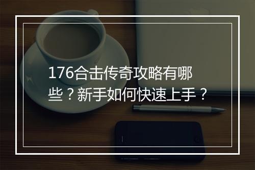 176合击传奇攻略有哪些？新手如何快速上手？