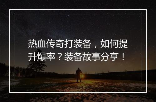 热血传奇打装备，如何提升爆率？装备故事分享！