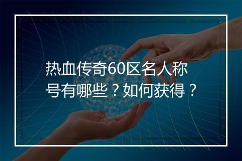 热血传奇60区名人称号有哪些？如何获得？