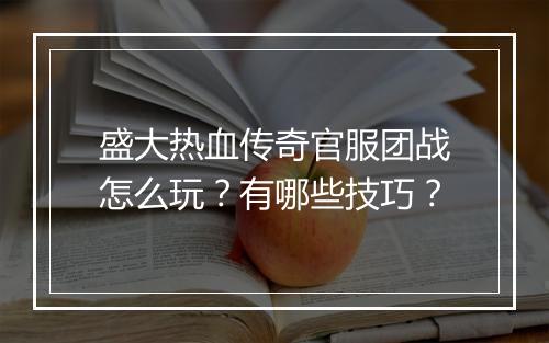盛大热血传奇官服团战怎么玩？有哪些技巧？