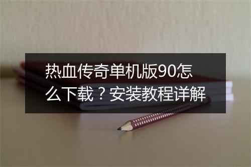 热血传奇单机版90怎么下载？安装教程详解