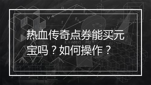 热血传奇点券能买元宝吗？如何操作？