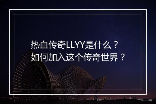 热血传奇LLYY是什么？如何加入这个传奇世界？