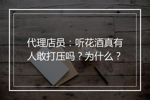 代理店员：听花酒真有人敢打压吗？为什么？