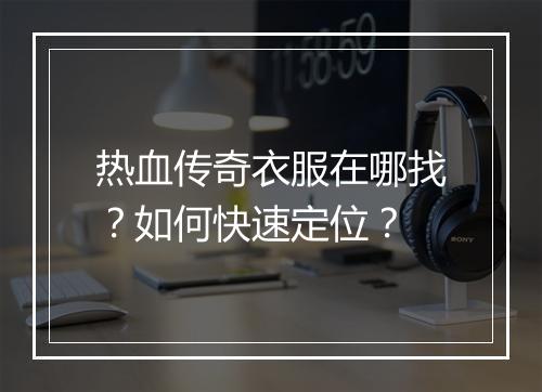 热血传奇衣服在哪找？如何快速定位？