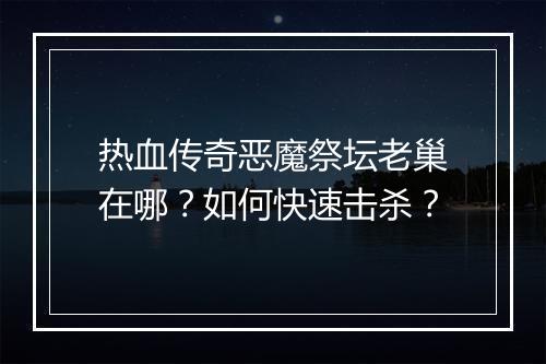 热血传奇恶魔祭坛老巢在哪？如何快速击杀？