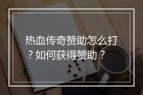 热血传奇赞助怎么打？如何获得赞助？
