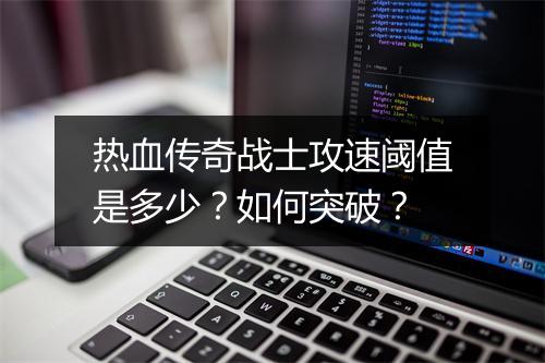 热血传奇战士攻速阈值是多少？如何突破？