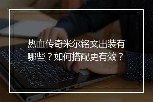 热血传奇米尔铭文出装有哪些？如何搭配更有效？