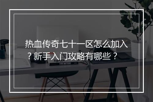 热血传奇七十一区怎么加入？新手入门攻略有哪些？