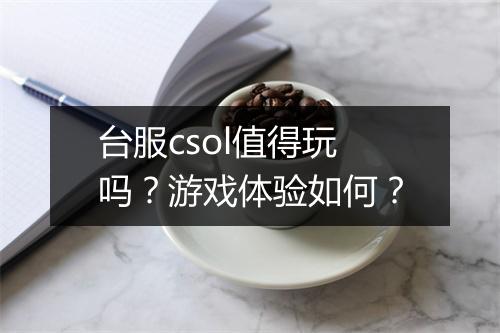 台服csol值得玩吗？游戏体验如何？