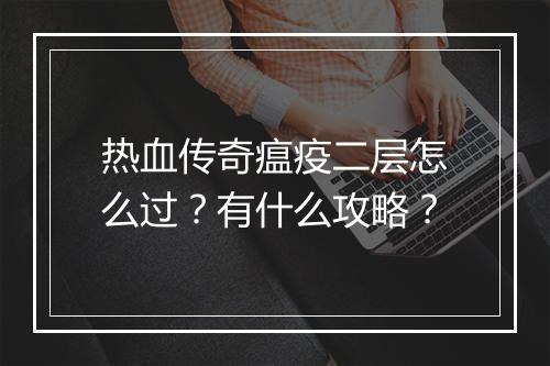 热血传奇瘟疫二层怎么过？有什么攻略？