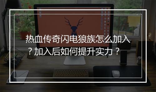 热血传奇闪电狼族怎么加入？加入后如何提升实力？